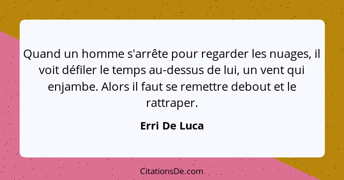 Quand un homme s'arrête pour regarder les nuages, il voit défiler le temps au-dessus de lui, un vent qui enjambe. Alors il faut se reme... - Erri De Luca