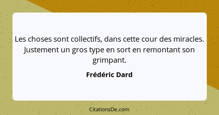 Les choses sont collectifs, dans cette cour des miracles. Justement un gros type en sort en remontant son grimpant.... - Frédéric Dard