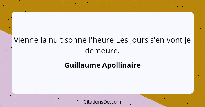 Vienne la nuit sonne l'heure Les jours s'en vont je demeure.... - Guillaume Apollinaire