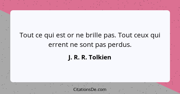 Tout ce qui est or ne brille pas. Tout ceux qui errent ne sont pas perdus.... - J. R. R. Tolkien