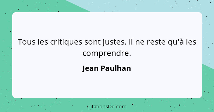 Tous les critiques sont justes. Il ne reste qu'à les comprendre.... - Jean Paulhan