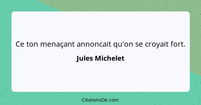 Ce ton menaçant annoncait qu'on se croyait fort.... - Jules Michelet