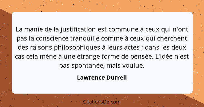 La manie de la justification est commune à ceux qui n'ont pas la conscience tranquille comme à ceux qui cherchent des raisons philo... - Lawrence Durrell