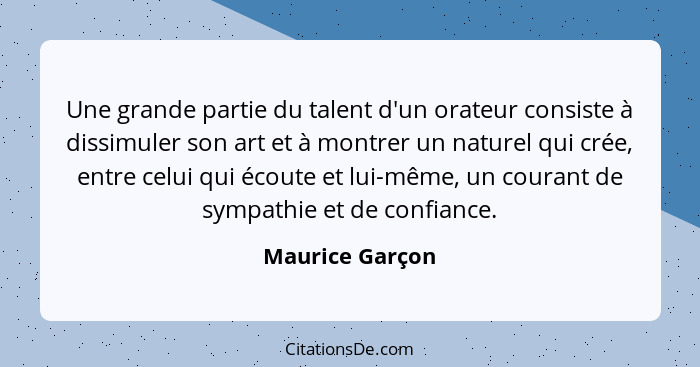 Une grande partie du talent d'un orateur consiste à dissimuler son art et à montrer un naturel qui crée, entre celui qui écoute et lu... - Maurice Garçon