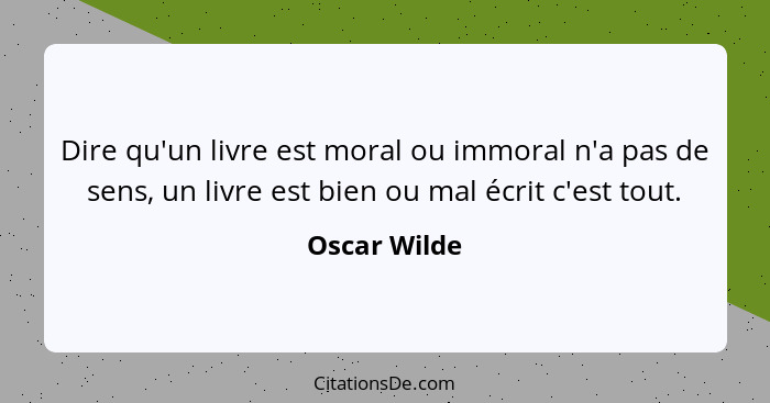 Dire qu'un livre est moral ou immoral n'a pas de sens, un livre est bien ou mal écrit c'est tout.... - Oscar Wilde