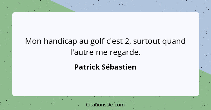 Mon handicap au golf c'est 2, surtout quand l'autre me regarde.... - Patrick Sébastien