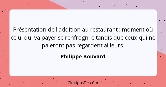 Présentation de l'addition au restaurant : moment où celui qui va payer se renfrogn, e tandis que ceux qui ne paieront pas reg... - Philippe Bouvard