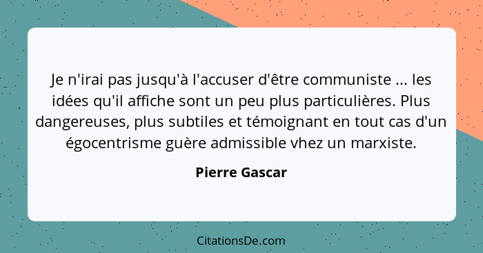 Je n'irai pas jusqu'à l'accuser d'être communiste ... les idées qu'il affiche sont un peu plus particulières. Plus dangereuses, plus s... - Pierre Gascar