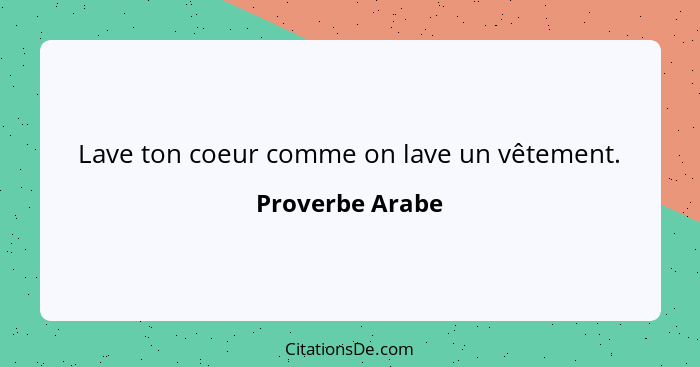 Lave ton coeur comme on lave un vêtement.... - Proverbe Arabe