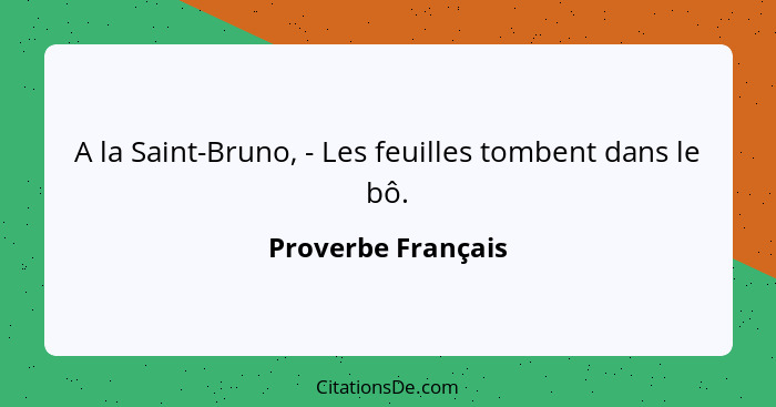 A la Saint-Bruno, - Les feuilles tombent dans le bô.... - Proverbe Français