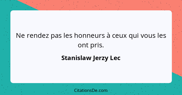 Ne rendez pas les honneurs à ceux qui vous les ont pris.... - Stanislaw Jerzy Lec