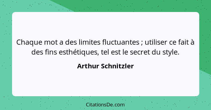 Chaque mot a des limites fluctuantes ; utiliser ce fait à des fins esthétiques, tel est le secret du style.... - Arthur Schnitzler