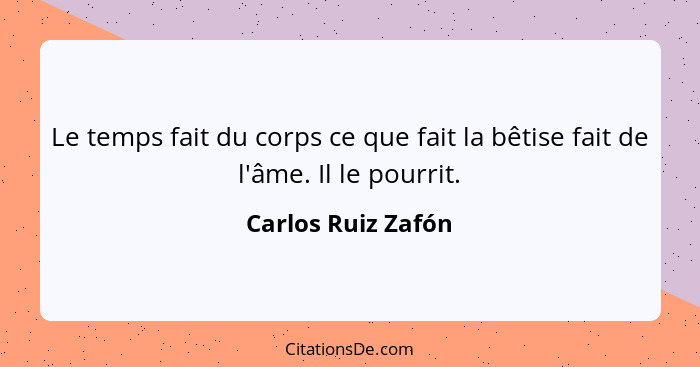 Le temps fait du corps ce que fait la bêtise fait de l'âme. Il le pourrit.... - Carlos Ruiz Zafón