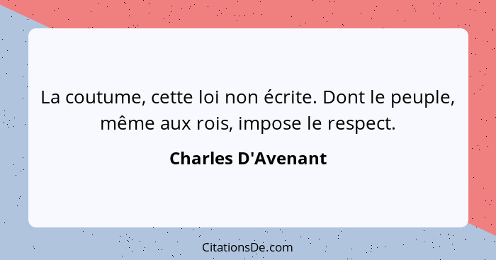 La coutume, cette loi non écrite. Dont le peuple, même aux rois, impose le respect.... - Charles D'Avenant