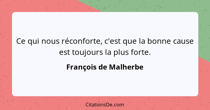 Ce qui nous réconforte, c'est que la bonne cause est toujours la plus forte.... - François de Malherbe