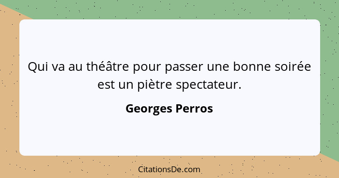 Qui va au théâtre pour passer une bonne soirée est un piètre spectateur.... - Georges Perros