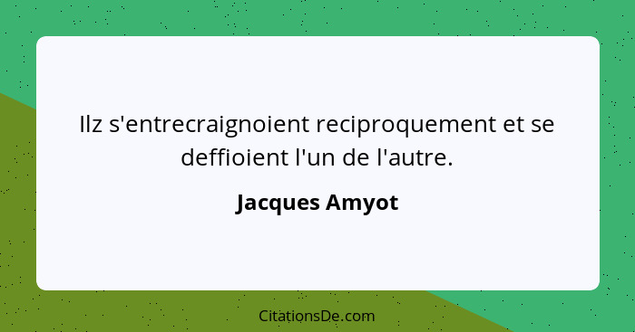 Ilz s'entrecraignoient reciproquement et se deffioient l'un de l'autre.... - Jacques Amyot