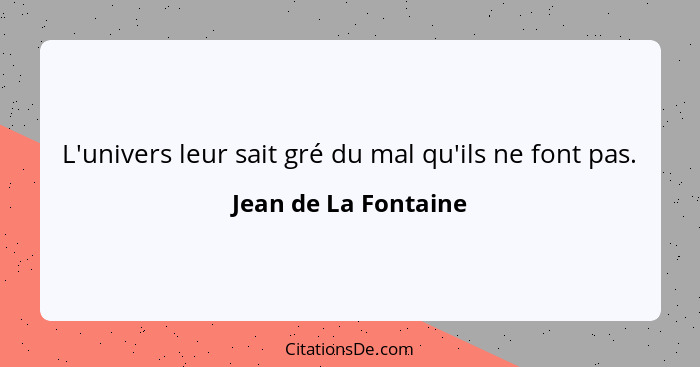 L'univers leur sait gré du mal qu'ils ne font pas.... - Jean de La Fontaine