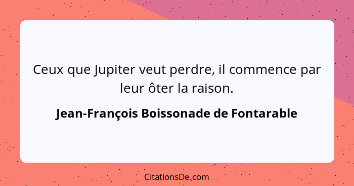 Ceux que Jupiter veut perdre, il commence par leur ôter la raison.... - Jean-François Boissonade de Fontarable