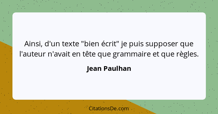 Ainsi, d'un texte "bien écrit" je puis supposer que l'auteur n'avait en tête que grammaire et que règles.... - Jean Paulhan