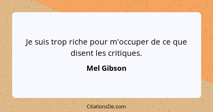 Je suis trop riche pour m'occuper de ce que disent les critiques.... - Mel Gibson