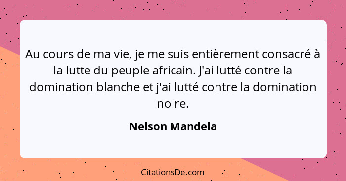 Au cours de ma vie, je me suis entièrement consacré à la lutte du peuple africain. J'ai lutté contre la domination blanche et j'ai lu... - Nelson Mandela