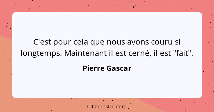 C'est pour cela que nous avons couru si longtemps. Maintenant il est cerné, il est "fait".... - Pierre Gascar