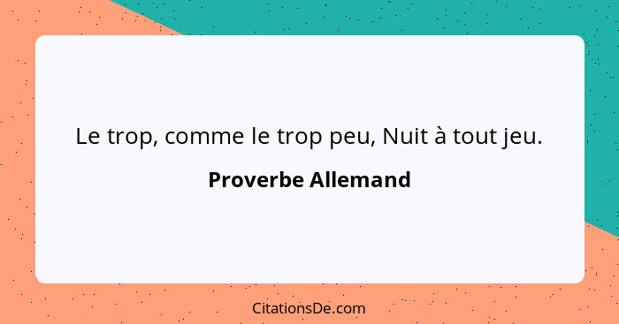 Le trop, comme le trop peu, Nuit à tout jeu.... - Proverbe Allemand