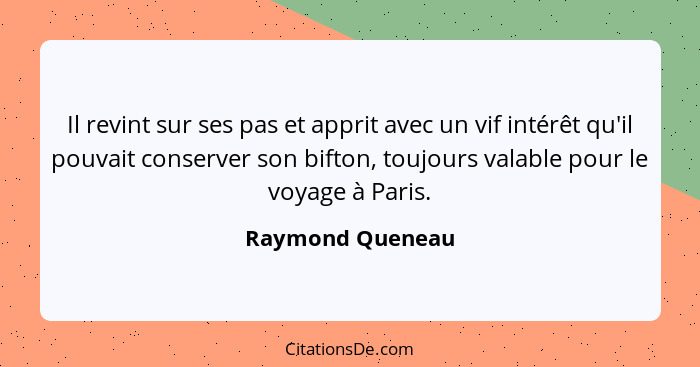Il revint sur ses pas et apprit avec un vif intérêt qu'il pouvait conserver son bifton, toujours valable pour le voyage à Paris.... - Raymond Queneau