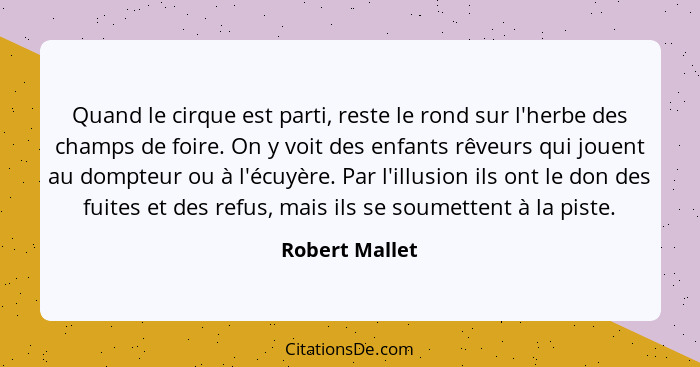 Quand le cirque est parti, reste le rond sur l'herbe des champs de foire. On y voit des enfants rêveurs qui jouent au dompteur ou à l'... - Robert Mallet