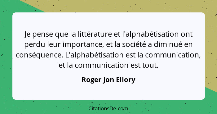 Je pense que la littérature et l'alphabétisation ont perdu leur importance, et la société a diminué en conséquence. L'alphabétisati... - Roger Jon Ellory