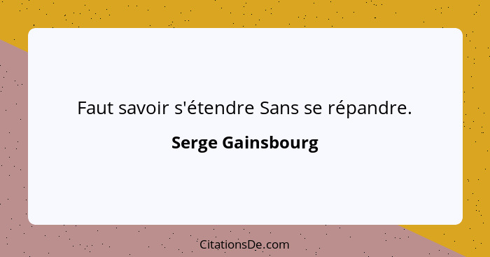 Faut savoir s'étendre Sans se répandre.... - Serge Gainsbourg