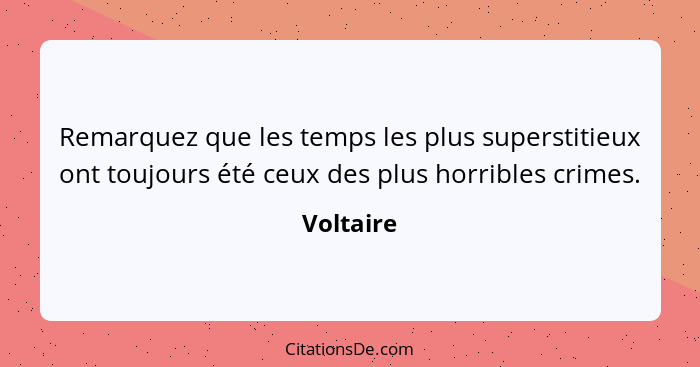 Remarquez que les temps les plus superstitieux ont toujours été ceux des plus horribles crimes.... - Voltaire