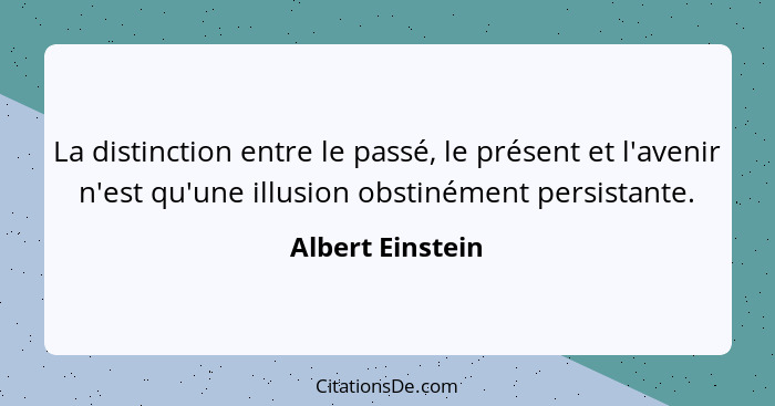 La distinction entre le passé, le présent et l'avenir n'est qu'une illusion obstinément persistante.... - Albert Einstein