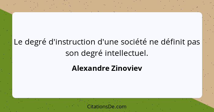 Le degré d'instruction d'une société ne définit pas son degré intellectuel.... - Alexandre Zinoviev