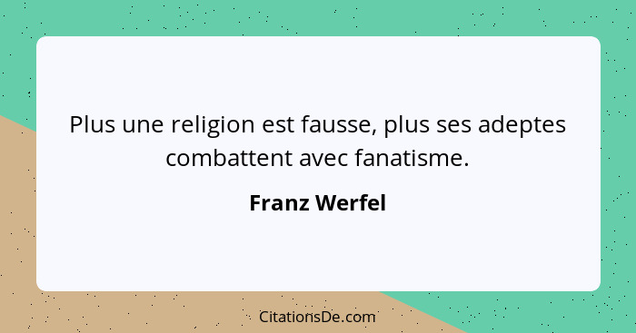 Plus une religion est fausse, plus ses adeptes combattent avec fanatisme.... - Franz Werfel