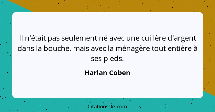 Il n'était pas seulement né avec une cuillère d'argent dans la bouche, mais avec la ménagère tout entière à ses pieds.... - Harlan Coben