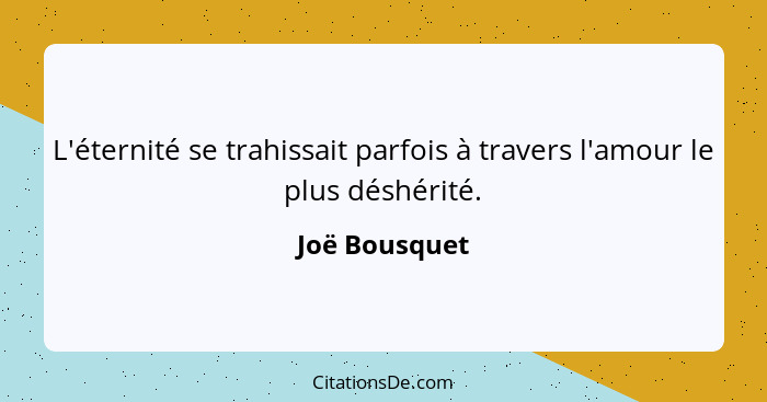 L'éternité se trahissait parfois à travers l'amour le plus déshérité.... - Joë Bousquet