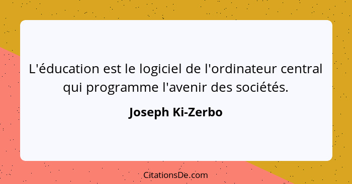 L'éducation est le logiciel de l'ordinateur central qui programme l'avenir des sociétés.... - Joseph Ki-Zerbo
