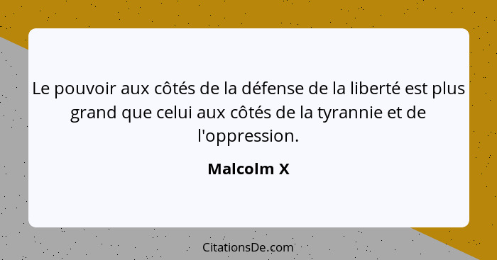 Le pouvoir aux côtés de la défense de la liberté est plus grand que celui aux côtés de la tyrannie et de l'oppression.... - Malcolm X