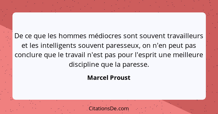 De ce que les hommes médiocres sont souvent travailleurs et les intelligents souvent paresseux, on n'en peut pas conclure que le trava... - Marcel Proust