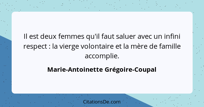 Il est deux femmes qu'il faut saluer avec un infini respect : la vierge volontaire et la mère de famille accom... - Marie-Antoinette Grégoire-Coupal