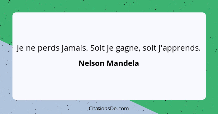 Je ne perds jamais. Soit je gagne, soit j'apprends.... - Nelson Mandela