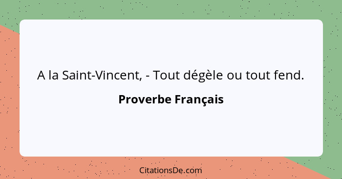 A la Saint-Vincent, - Tout dégèle ou tout fend.... - Proverbe Français