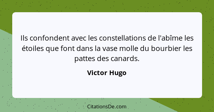 Ils confondent avec les constellations de l'abîme les étoiles que font dans la vase molle du bourbier les pattes des canards.... - Victor Hugo