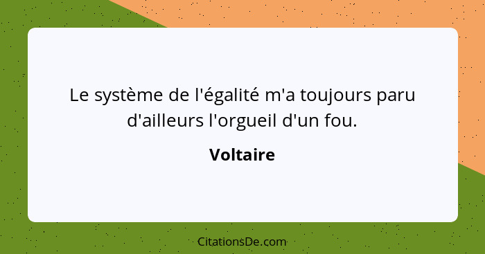 Le système de l'égalité m'a toujours paru d'ailleurs l'orgueil d'un fou.... - Voltaire