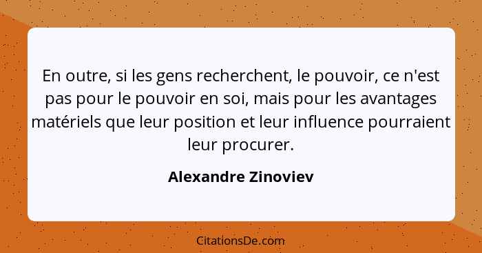 En outre, si les gens recherchent, le pouvoir, ce n'est pas pour le pouvoir en soi, mais pour les avantages matériels que leur po... - Alexandre Zinoviev