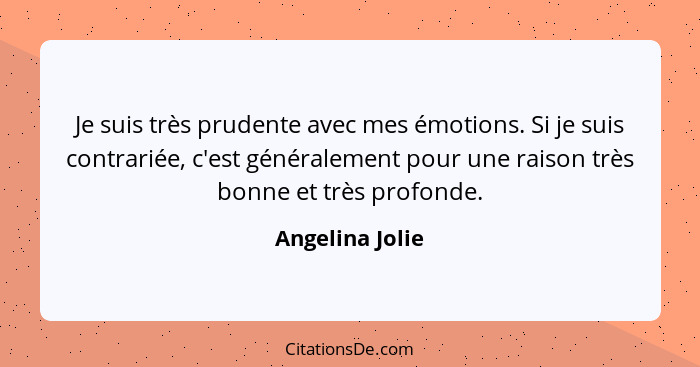 Je suis très prudente avec mes émotions. Si je suis contrariée, c'est généralement pour une raison très bonne et très profonde.... - Angelina Jolie