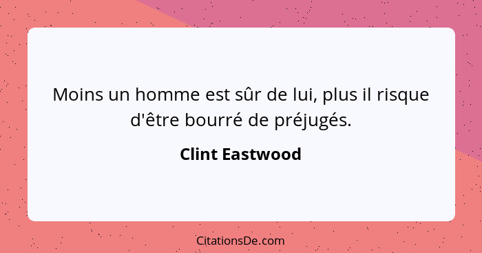 Moins un homme est sûr de lui, plus il risque d'être bourré de préjugés.... - Clint Eastwood