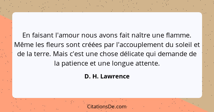 En faisant l'amour nous avons fait naître une flamme. Même les fleurs sont créées par l'accouplement du soleil et de la terre. Mais c... - D. H. Lawrence